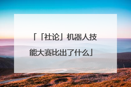 「社论」机器人技能大赛比出了什么