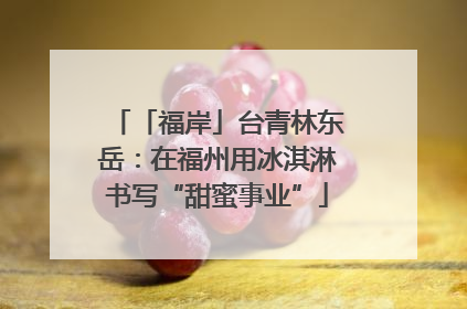 「福岸」台青林东岳：在福州用冰淇淋书写“甜蜜事业”