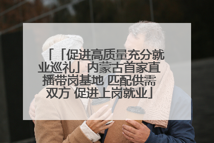 「促进高质量充分就业巡礼」内蒙古首家直播带岗基地 匹配供需双方 促进上岗就业