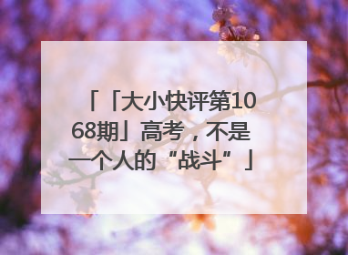 「大小快评第1068期」高考，不是一个人的“战斗”