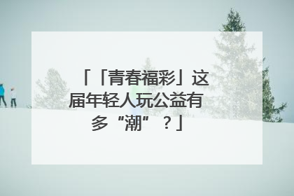 「青春福彩」这届年轻人玩公益有多“潮”？
