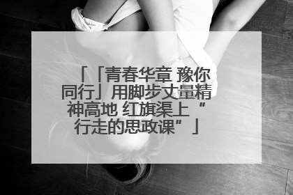 「青春华章 豫你同行」用脚步丈量精神高地 红旗渠上“行走的思政课”