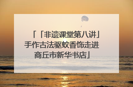 「非遗课堂第八讲」手作古法驱蚊香饰走进商丘市新华书店
