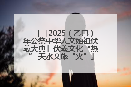 「2025（乙巳）年公祭中华人文始祖伏羲大典」伏羲文化“热” 天水文旅“火”