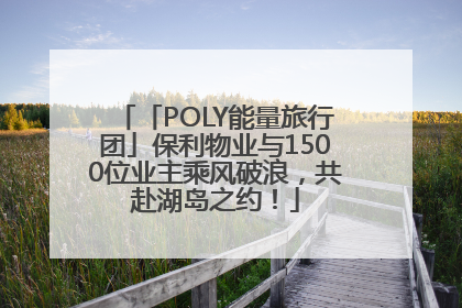 「POLY能量旅行团」保利物业与1500位业主乘风破浪，共赴湖岛之约！