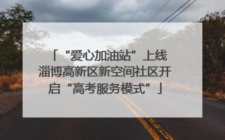 “爱心加油站”上线 淄博高新区新空间社区开启“高考服务模式”