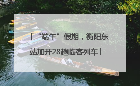 “端午”假期，衡阳东站加开28趟临客列车