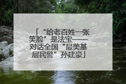 “给老百姓一张笑脸”是法宝——对话全国“最美基层民警”孙建豪