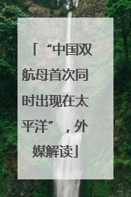 “中国双航母首次同时出现在太平洋”，外媒解读