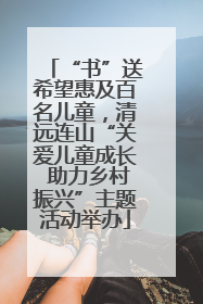 “书”送希望惠及百名儿童，清远连山“关爱儿童成长 助力乡村振兴”主题活动举办