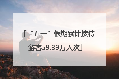 “五一”假期累计接待游客59.39万人次