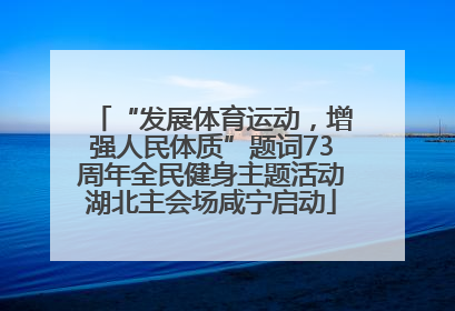 “发展体育运动，增强人民体质”题词73周年全民健身主题活动湖北主会场咸宁启动