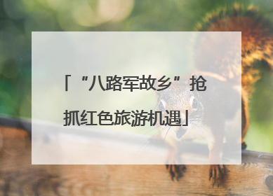 “八路军故乡”抢抓红色旅游机遇