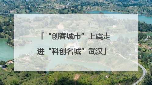 “创客城市”上虞走进“科创名城”武汉