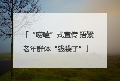 “唠嗑”式宣传 捂紧老年群体“钱袋子”