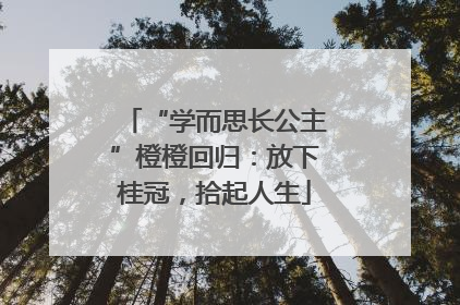 “学而思长公主”橙橙回归：放下桂冠，拾起人生