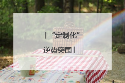 “定制化” 逆势突围