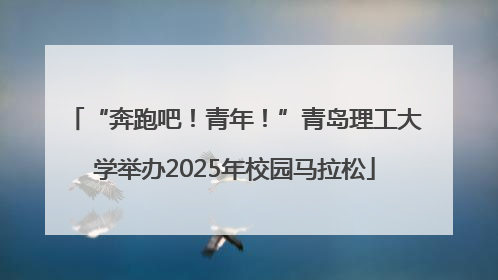 “奔跑吧！青年！”青岛理工大学举办2025年校园马拉松