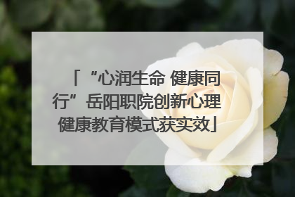 “心润生命 健康同行”岳阳职院创新心理健康教育模式获实效