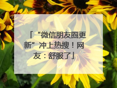 “微信朋友圈更新”冲上热搜！网友：舒服了