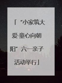 “小家筑大爱·童心向朝阳”六一亲子活动举行