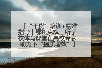 “干货”培训+精准指导丨鄂托克旗三所学校体育课堂在高校专家助力下“提质增效”