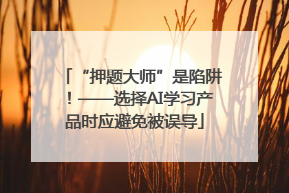 “押题大师”是陷阱！——选择AI学习产品时应避免被误导