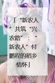 “新农人”共筑“兴农路”：“新农人”付鹏程的稻乡情怀