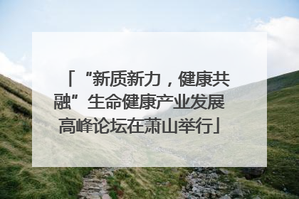 “新质新力，健康共融”生命健康产业发展高峰论坛在萧山举行