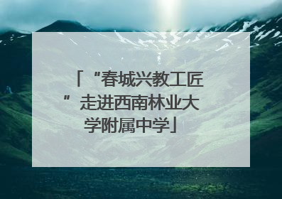 “春城兴教工匠”走进西南林业大学附属中学