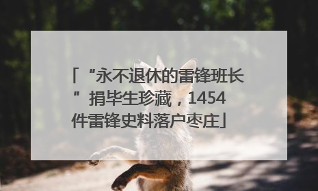 “永不退休的雷锋班长”捐毕生珍藏，1454件雷锋史料落户枣庄