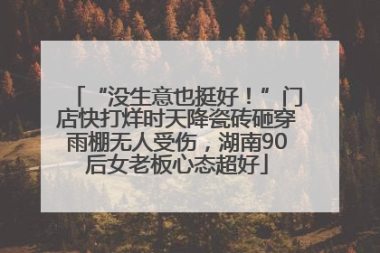“没生意也挺好！”门店快打烊时天降瓷砖砸穿雨棚无人受伤，湖南90后女老板心态超好