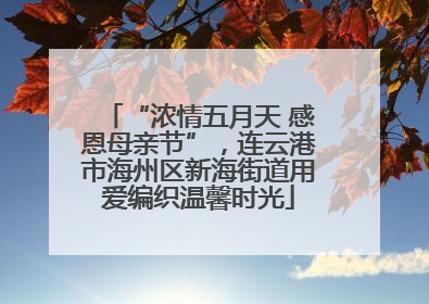 “浓情五月天 感恩母亲节”，连云港市海州区新海街道用爱编织温馨时光