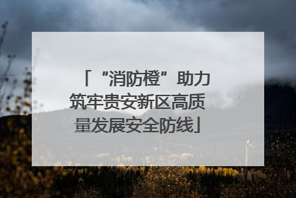 “消防橙”助力筑牢贵安新区高质量发展安全防线