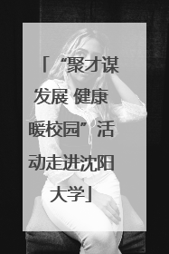 “聚才谋发展 健康暖校园”活动走进沈阳大学