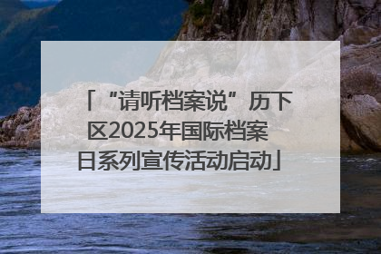 “请听档案说”历下区2025年国际档案日系列宣传活动启动