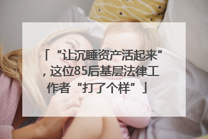 “让沉睡资产活起来”，这位85后基层法律工作者“打了个样”