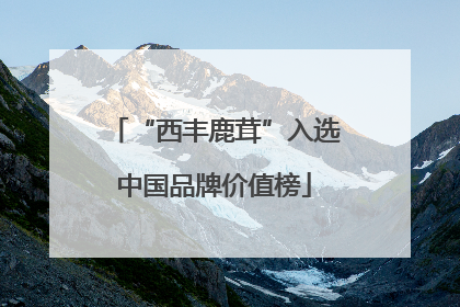 “西丰鹿茸”入选中国品牌价值榜