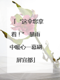 “这伞您拿着！” 暴雨中暖心一幕刷屏宜都