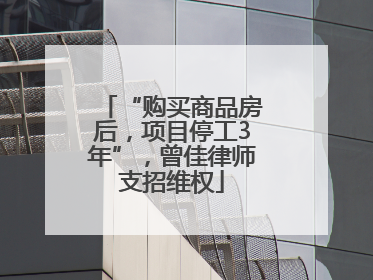 “购买商品房后，项目停工3年”，曾佳律师支招维权
