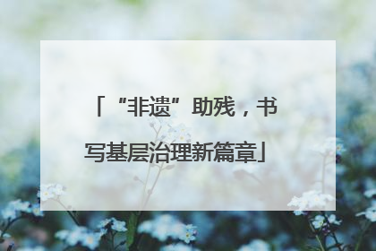 “非遗”助残，书写基层治理新篇章