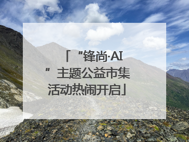 “锋尚·AI”主题公益市集活动热闹开启