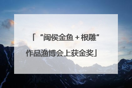 “闽侯金鱼＋根雕”作品渔博会上获金奖