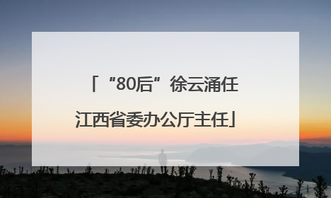 “80后”徐云涌任江西省委办公厅主任