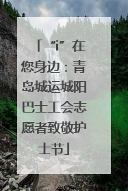 “i”在您身边：青岛城运城阳巴士工会志愿者致敬护士节