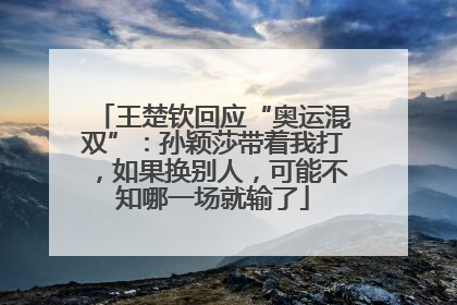 王楚钦回应“奥运混双”：孙颖莎带着我打，如果换别人，可能不知哪一场就输了