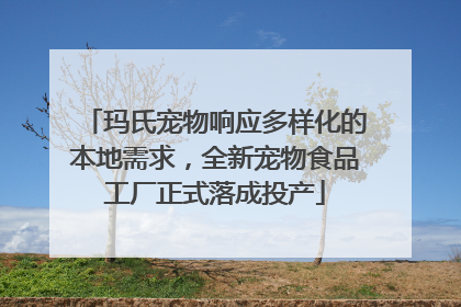 玛氏宠物响应多样化的本地需求，全新宠物食品工厂正式落成投产