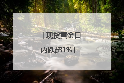 现货黄金日内跌超1%