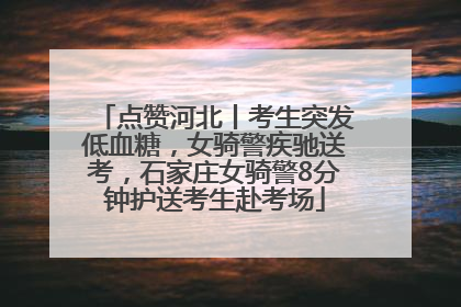 点赞河北丨考生突发低血糖，女骑警疾驰送考，石家庄女骑警8分钟护送考生赴考场