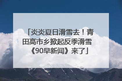 炎炎夏日滑雪去！青田高市乡掀起反季滑雪《90早新闻》来了
